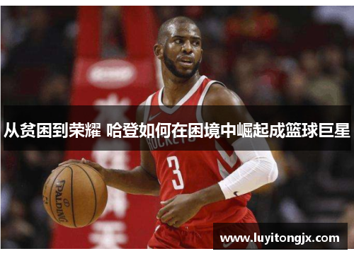 从贫困到荣耀 哈登如何在困境中崛起成篮球巨星