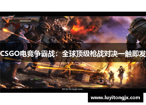 CSGO电竞争霸战：全球顶级枪战对决一触即发