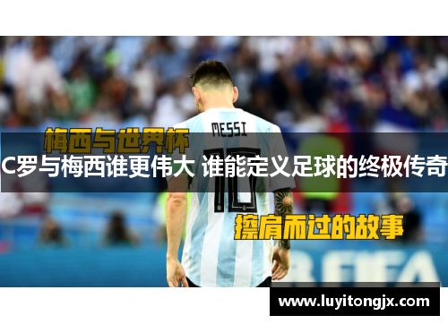 C罗与梅西谁更伟大 谁能定义足球的终极传奇
