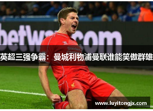 英超三强争霸：曼城利物浦曼联谁能笑傲群雄