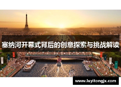 塞纳河开幕式背后的创意探索与挑战解读