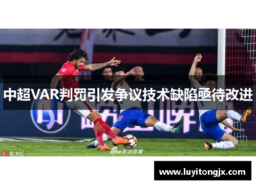 中超VAR判罚引发争议技术缺陷亟待改进