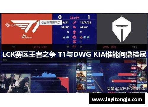 LCK赛区王者之争 T1与DWG KIA谁能问鼎桂冠