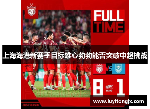 上海海港新赛季目标雄心勃勃能否突破中超挑战