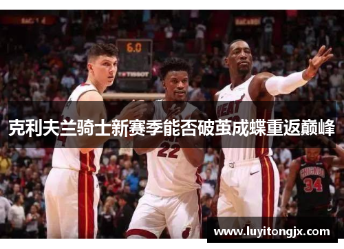 克利夫兰骑士新赛季能否破茧成蝶重返巅峰