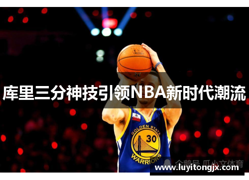 库里三分神技引领NBA新时代潮流