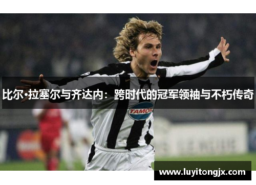 比尔·拉塞尔与齐达内：跨时代的冠军领袖与不朽传奇