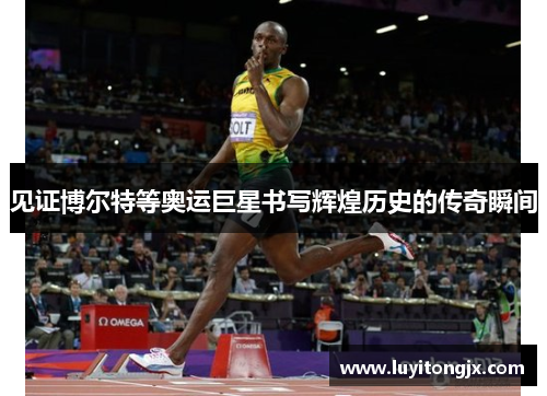 见证博尔特等奥运巨星书写辉煌历史的传奇瞬间