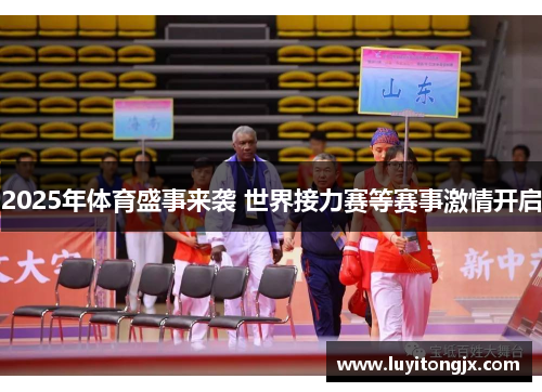 2025年体育盛事来袭 世界接力赛等赛事激情开启