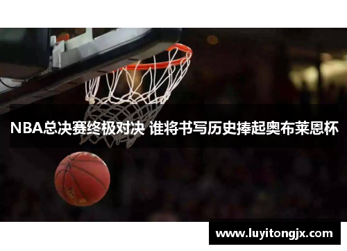 NBA总决赛终极对决 谁将书写历史捧起奥布莱恩杯