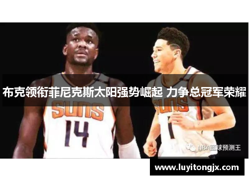 布克领衔菲尼克斯太阳强势崛起 力争总冠军荣耀