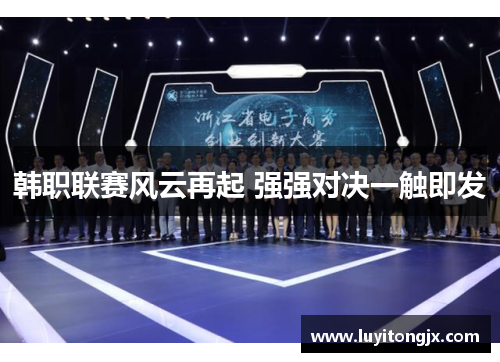 韩职联赛风云再起 强强对决一触即发