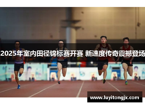 2025年室内田径锦标赛开赛 新速度传奇震撼登场