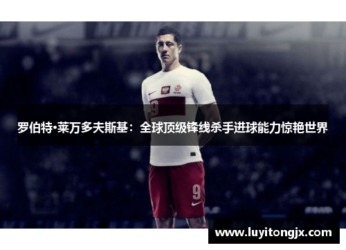 罗伯特·莱万多夫斯基：全球顶级锋线杀手进球能力惊艳世界