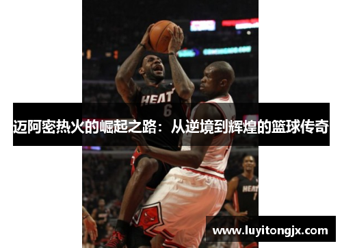 迈阿密热火的崛起之路：从逆境到辉煌的篮球传奇