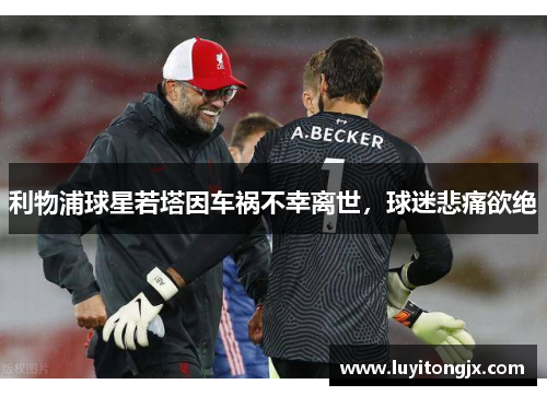 利物浦球星若塔因车祸不幸离世，球迷悲痛欲绝