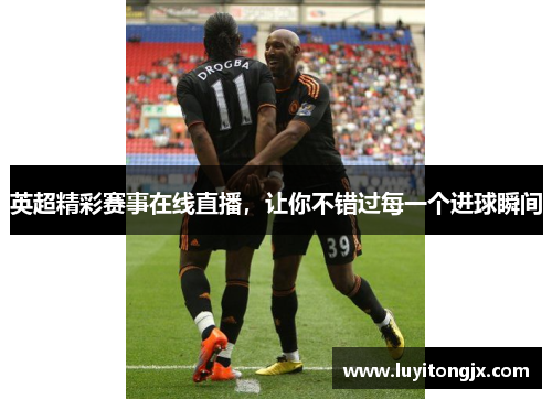 英超精彩赛事在线直播，让你不错过每一个进球瞬间