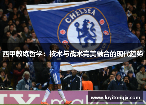 西甲教练哲学：技术与战术完美融合的现代趋势