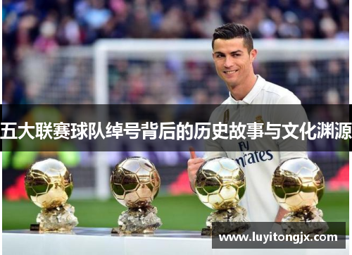 五大联赛球队绰号背后的历史故事与文化渊源