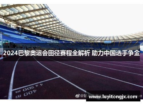 2024巴黎奥运会田径赛程全解析 助力中国选手争金