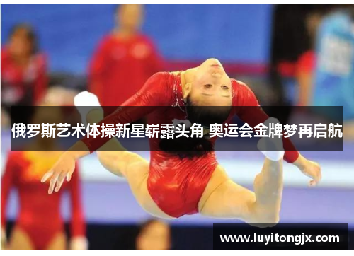 俄罗斯艺术体操新星崭露头角 奥运会金牌梦再启航