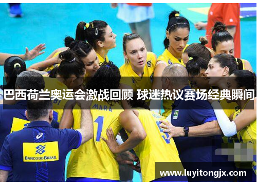 巴西荷兰奥运会激战回顾 球迷热议赛场经典瞬间