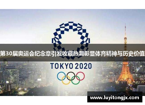 第30届奥运会纪念章引发收藏热潮彰显体育精神与历史价值